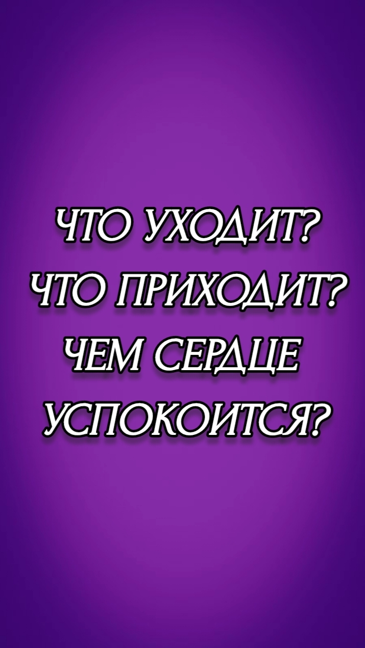 ЧТО УХОДИТ? ЧТО ПРИХОДИТ? ЧЕМ СЕРДЦЕ УСПОКОИТСЯ?