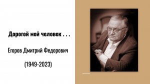 Дорогой мой человек... Егоров Дмитрий Фёдорович