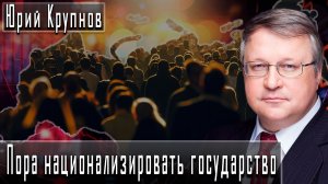 Пора национализировать государство #ЮрийКрупнов