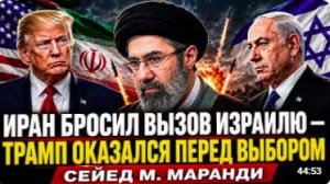 ИРАН БРОСИЛ ВЫЗОВ ИЗРАИЛЮ — ТРАМП ОКАЗАЛСЯ ПЕРЕД ВЫБОРОМ _ Сейед М. Маранди