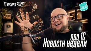 Новости недели про 1С от 10 июня 2026