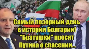 Самый позорный день в истории Болгарии Братушки просят Путина о спасении