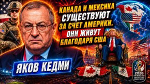 «Канада и Мексика существуют за счет Америки и Трампа» - ЯКОВ КЕДМИ