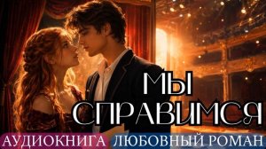 АУДИОКНИГА ЛЮБОВНЫЙ РОМАН: МЫ СПРАВИМСЯ СЛУШАТЬ