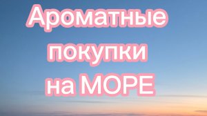 Ароматные покупки на МОРЕ 🌊 Отдых в Анапе, а стоит ли ехать?