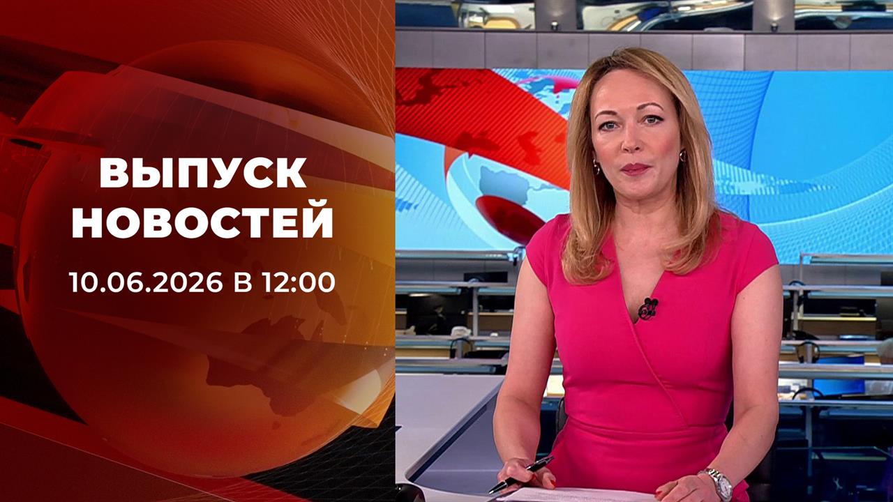 Выпуск новостей в 12:00 от 10.06.2026 смотреть онлайн