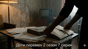 Дети перемен 7 серия 2 сезон смотреть онлайн бесплатно разбор сюжета