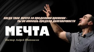 Когда мечта за пределами времени - ты не имеешь предела долговечности. Мечта. Пастор А.Шаповалов