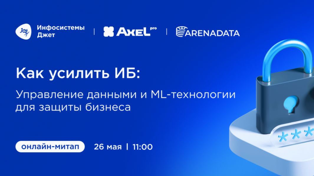 2026-05-26. Инфосистемы Jet. Как усилить ИБ: управление данными и ML-технологии для защиты бизнеса