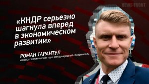«КНДР серьезно шагнула вперед в экономическом развитии» - Роман Тарантул