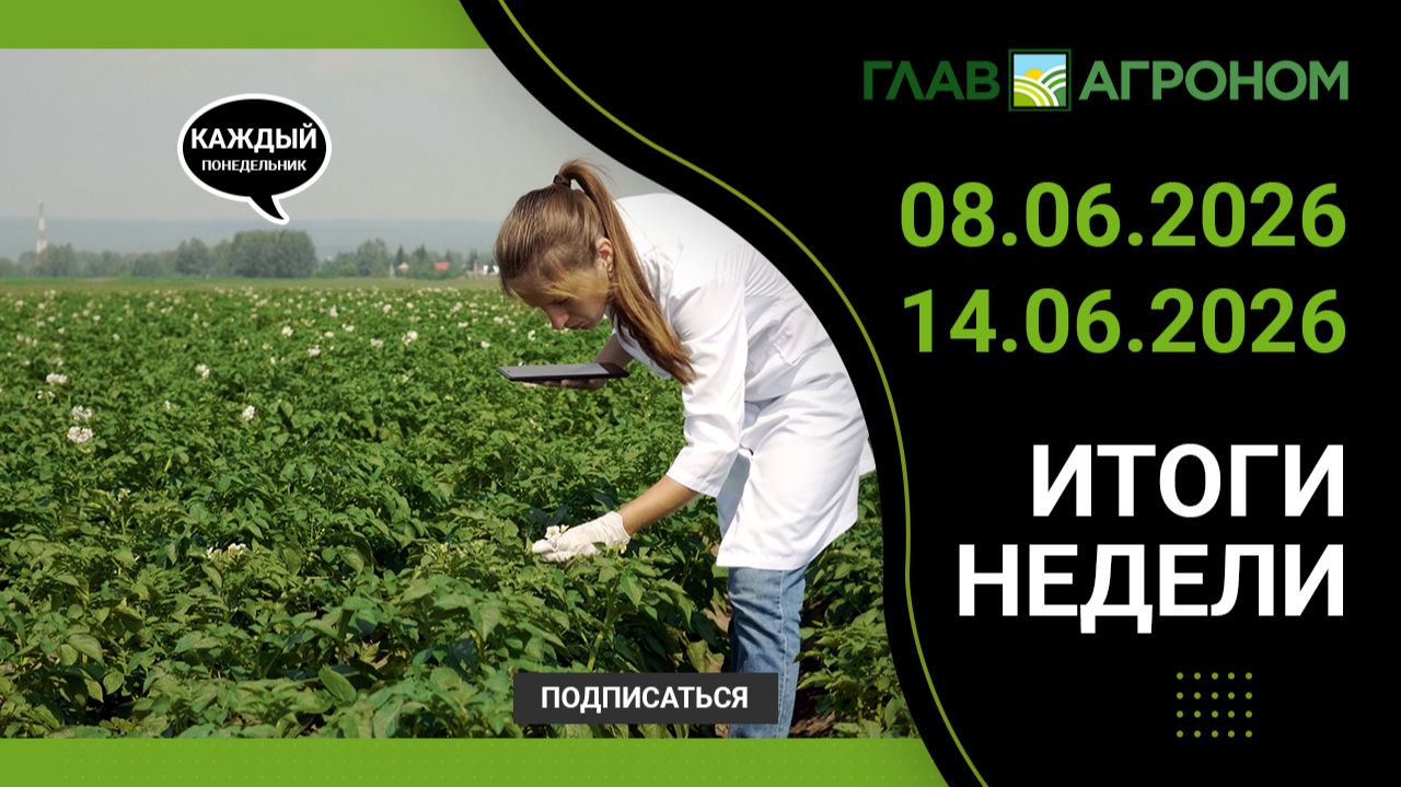 Итоги недели с ГлавАгроном 08.06.2026 – 14.06.2026