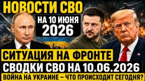 Новости СВО на 10 июня. Ситуация на фронте на 10.06.2026. Война на Украине. Сводки СВО
