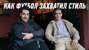 Как ФУТБОЛ ЗАХВАТИЛ мужской СТИЛЬ