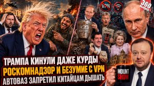 ТРАМПА КИНУЛИ ДАЖЕ КУРДЫ / РОСКОМНАДЗОР И БЕЗУМИЕ С VPN / АВТОВАЗ ЗАПРЕТИЛ КИТАЙЦАМ ДЫШАТЬ