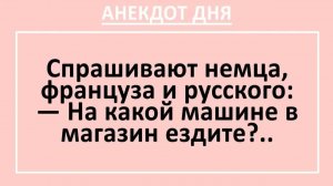 Спрашивают немца, француза и русского: На какой машине в магазин ездите?.. | Анекдоты смешные | Юмор