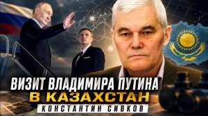 Константин Сивков  Визит Владимира Путина в Казахстан