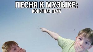 ПЕСНЯ К МУЗЫКЕ КОНЕЧНАЯ ТЕМА (рофл)