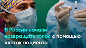 В России начали возвращать голос с помощью клеток пациента