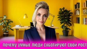 Почему умные люди саботируют свой рост