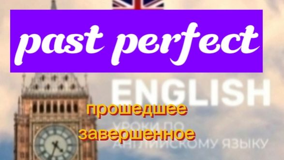 Английский язык.прошедшее завершенное.past perfect