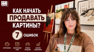 Как начать продавать картины начинающему художнику? 7 ошибок, которые мешают продажам