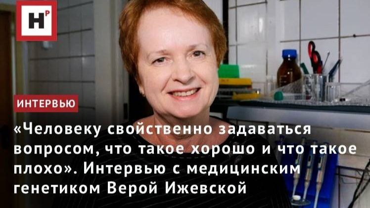 «Человеку свойственно размышлять о добре и зле». Интервью с генетиком Верой Ижевской