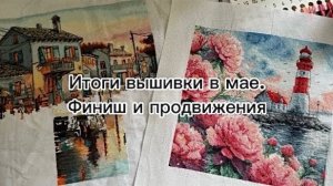 Итоги вышивки в мае. Финиш🏁 и продвижения / Вышивка крестом🪡