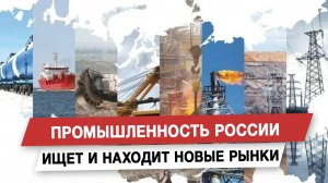 Промышленность России ищет и находит новые рынки