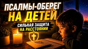 Оберег для детей вдали | сильные псалмы на защиту от зла