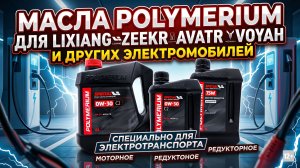 Заряди свой электрокар на максимум: Масла POLYMERIUM для Lixiang, ZEEKR, AVATR, VOYAH! #anton_mygt