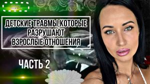 ДЕТСКИЕ ТРАВМЫ, КОТОРЫЕ РАЗРУШАЮТ ВЗРОСЛЫЕ ОТНОШЕНИЯ | ЧАСТЬ 2