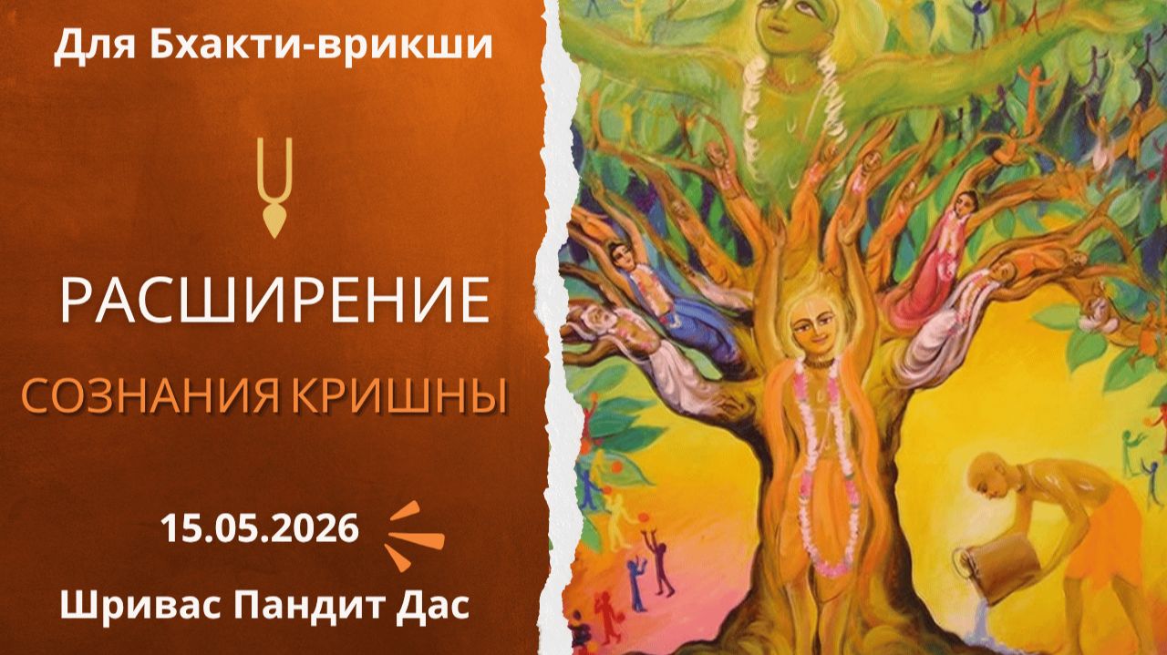 РАСШИРЕНИЕ СОЗНАНИЯ КРИШНЫ, 15.05.2026, для вьюхи Бхакти-врикши, Шривас Пандит Дас