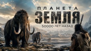 Планета Земля 50000 лет назад.