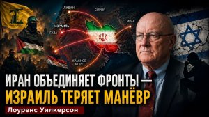 ИРАН ОБЪЕДИНЯЕТ ФРОНТЫ — ИЗРАИЛЬ ТЕРЯЕТ МАНЁВР  Лоуренс Уилкерсон