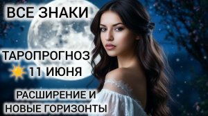 КАРТА ДНЯ ТАРО 11 ИЮНЯ 2026 ❤ РАСШИРЕНИЕ И НОВЫЕ ГОРИЗОНТЫ