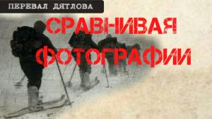 Группа Дятлова. Сравнивая фотографии