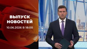 Выпуск новостей в 18:00 от 10.06.2026