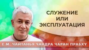 Служение или эксплуатация? Е.М. Чайтанья Чандра Чаран прабху
