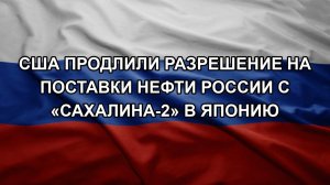 США продлили разрешение на поставки нефти России с «Сахалина-2» в Японию