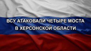ВСУ атаковали четыре моста в Херсонской области