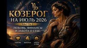 ♑ Козерог на июль 2026. Часть 2 — Любовь, деньги и забота о себе