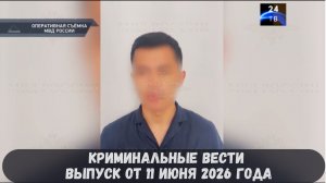 Криминальные новости выпуск от 11 июня 2026 года