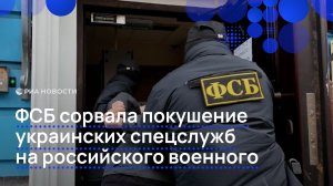 ФСБ сорвала покушение украинских спецслужб на российского военного