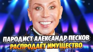 Известный пародист Александр Песков распродает имущество ★ Новости Шоу-Бизнеса