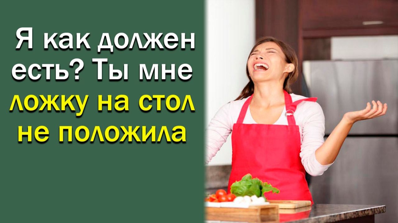 Я как должен есть? Ты мне ложку на стол не положила.
