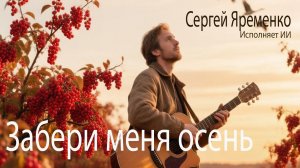 Песня «Забери меня осень». Стихи Сергей Яременко, исполняет ИИ