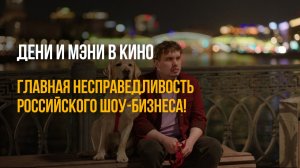 ДЕНИ И МЭНИ В КИНО: ГЛАВНАЯ НЕСПРАВЕДЛИВОСТЬ российского шоу-бизнеса!