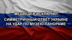 Медведев исключил симметричный ответ Украине на удар по музею-панораме