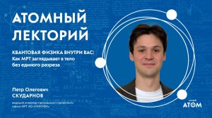 Атомный лекторий: «Квантовая физика внутри вас: как МРТ заглядывает в тело без единого разреза»