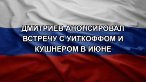 Дмитриев анонсировал встречу с Уиткоффом и Кушнером в июне